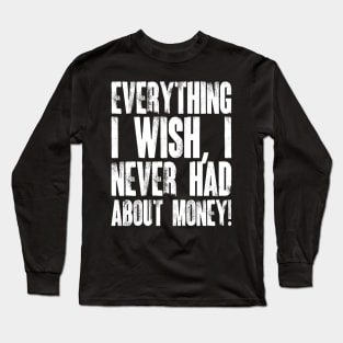 Everything I Wish, I Never Had About Money! Long Sleeve T-Shirt